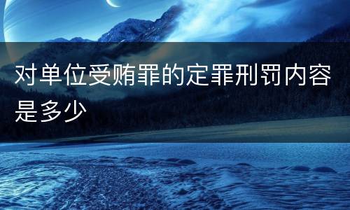 对单位受贿罪的定罪刑罚内容是多少