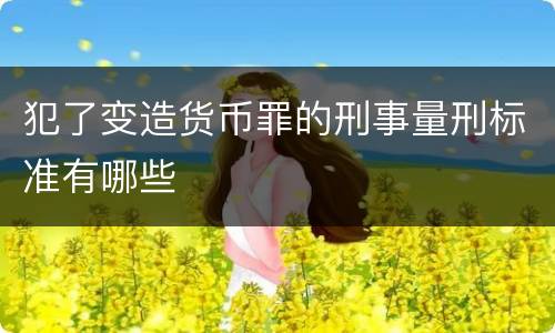 犯了变造货币罪的刑事量刑标准有哪些