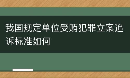 我国规定单位受贿犯罪立案追诉标准如何