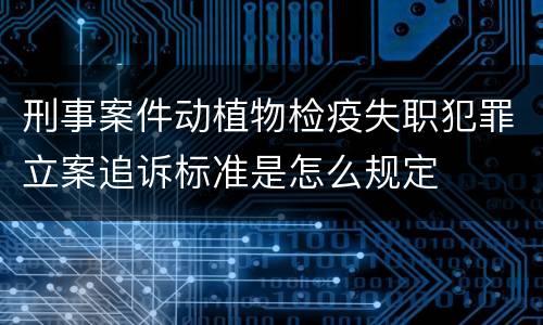 刑事案件动植物检疫失职犯罪立案追诉标准是怎么规定