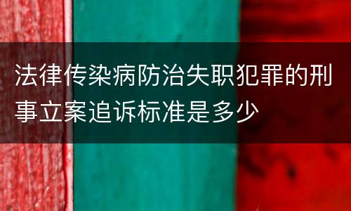法律传染病防治失职犯罪的刑事立案追诉标准是多少