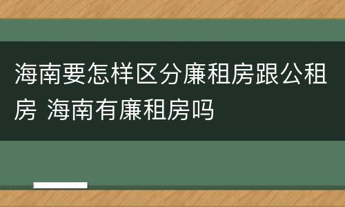 海南要怎样区分廉租房跟公租房 海南有廉租房吗