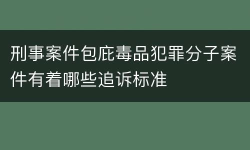 刑事案件包庇毒品犯罪分子案件有着哪些追诉标准