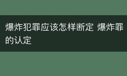 爆炸犯罪应该怎样断定 爆炸罪的认定