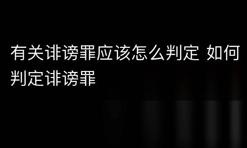 有关诽谤罪应该怎么判定 如何判定诽谤罪