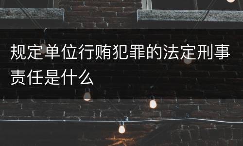 规定单位行贿犯罪的法定刑事责任是什么