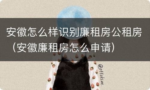 安徽怎么样识别廉租房公租房（安徽廉租房怎么申请）