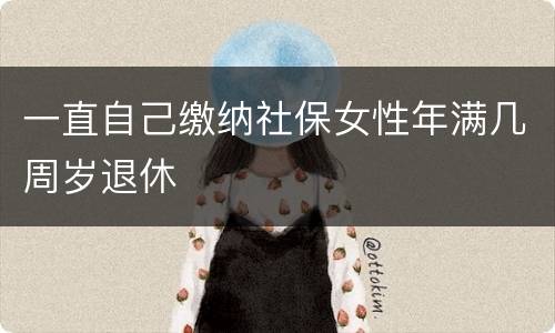 一直自己缴纳社保女性年满几周岁退休