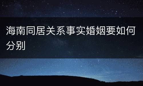 海南同居关系事实婚姻要如何分别