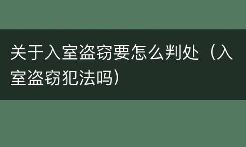 关于入室盗窃要怎么判处（入室盗窃犯法吗）