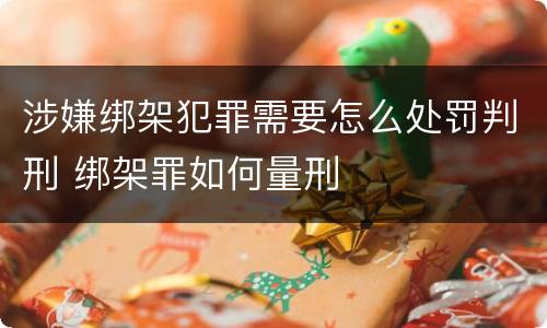 涉嫌绑架犯罪需要怎么处罚判刑 绑架罪如何量刑
