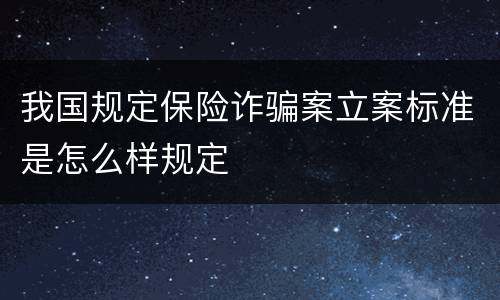 我国规定保险诈骗案立案标准是怎么样规定