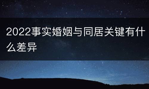 2022事实婚姻与同居关键有什么差异