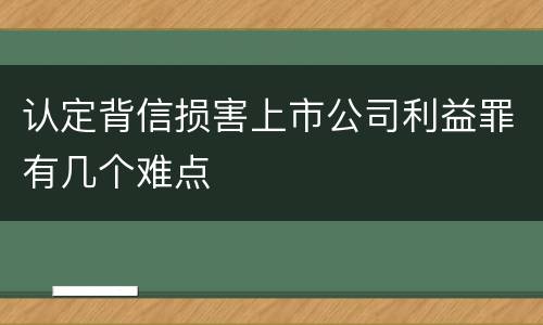认定背信损害上市公司利益罪有几个难点