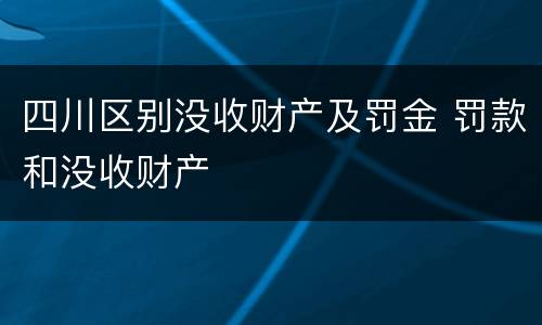 四川区别没收财产及罚金 罚款和没收财产