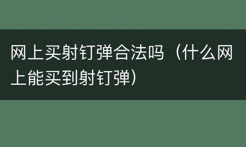 网上买射钉弹合法吗（什么网上能买到射钉弹）
