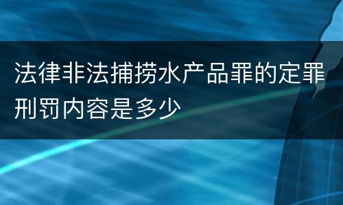 法律非法捕捞水产品罪的定罪刑罚内容是多少