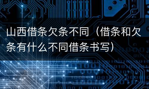 山西借条欠条不同（借条和欠条有什么不同借条书写）