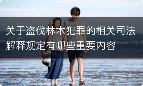 关于盗伐林木犯罪的相关司法解释规定有哪些重要内容