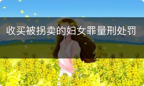 收买被拐卖的妇女罪量刑处罚