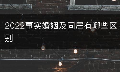 2022事实婚姻及同居有哪些区别