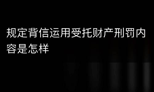 规定背信运用受托财产刑罚内容是怎样
