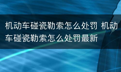 机动车碰瓷勒索怎么处罚 机动车碰瓷勒索怎么处罚最新