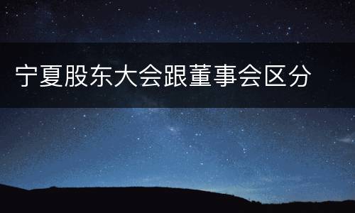 宁夏股东大会跟董事会区分