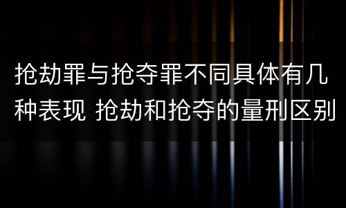 抢劫罪与抢夺罪不同具体有几种表现 抢劫和抢夺的量刑区别