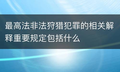 最高法非法狩猎犯罪的相关解释重要规定包括什么