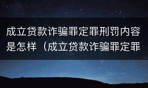 成立贷款诈骗罪定罪刑罚内容是怎样（成立贷款诈骗罪定罪刑罚内容是怎样的）