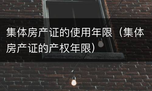 集体房产证的使用年限（集体房产证的产权年限）