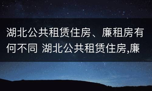 湖北公共租赁住房、廉租房有何不同 湖北公共租赁住房,廉租房有何不同