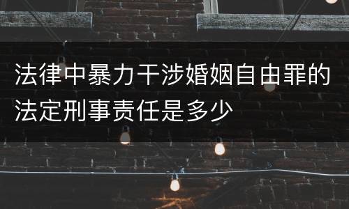 法律中暴力干涉婚姻自由罪的法定刑事责任是多少