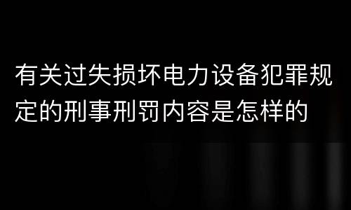 有关过失损坏电力设备犯罪规定的刑事刑罚内容是怎样的