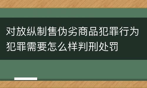 对放纵制售伪劣商品犯罪行为犯罪需要怎么样判刑处罚