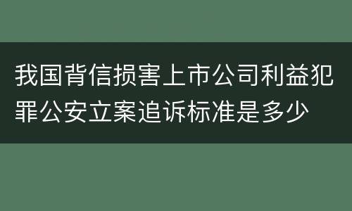我国背信损害上市公司利益犯罪公安立案追诉标准是多少