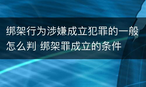 绑架行为涉嫌成立犯罪的一般怎么判 绑架罪成立的条件