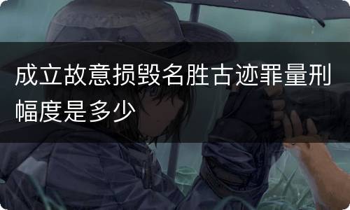 成立故意损毁名胜古迹罪量刑幅度是多少