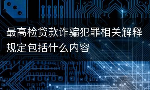 最高检贷款诈骗犯罪相关解释规定包括什么内容