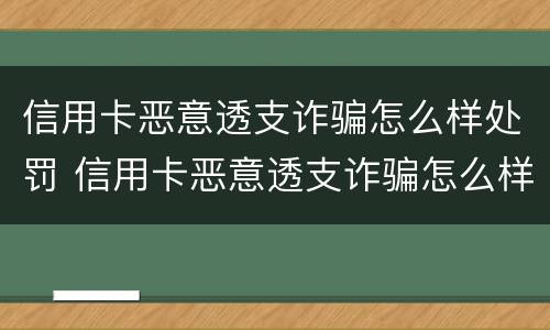 信用卡恶意透支诈骗怎么样处罚 信用卡恶意透支诈骗怎么样处罚的