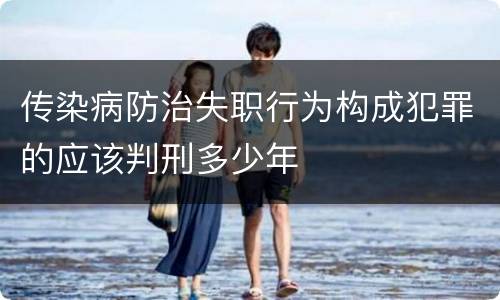 传染病防治失职行为构成犯罪的应该判刑多少年