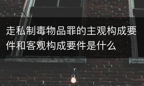 走私制毒物品罪的主观构成要件和客观构成要件是什么