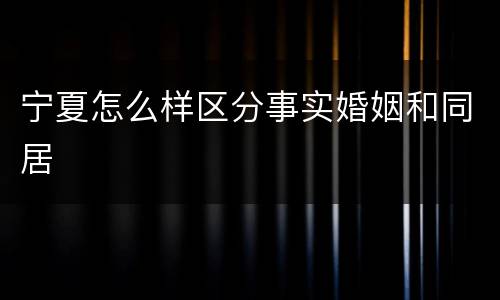 宁夏怎么样区分事实婚姻和同居