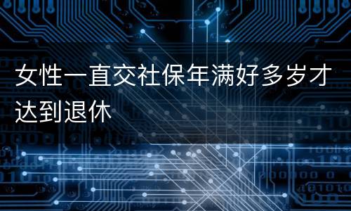 女性一直交社保年满好多岁才达到退休