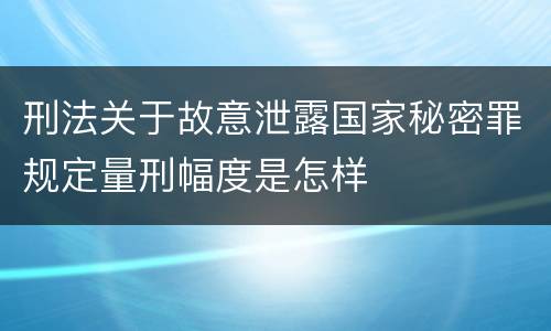 刑法关于故意泄露国家秘密罪规定量刑幅度是怎样