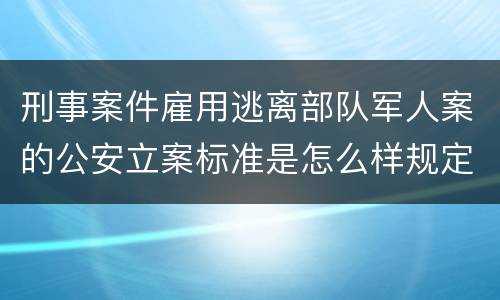 刑事案件雇用逃离部队军人案的公安立案标准是怎么样规定