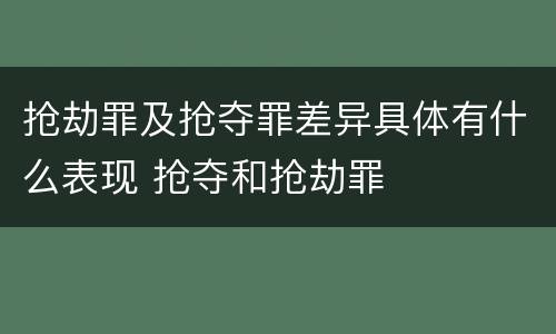 抢劫罪及抢夺罪差异具体有什么表现 抢夺和抢劫罪