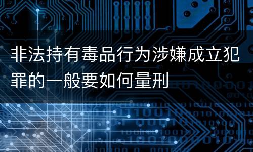 非法持有毒品行为涉嫌成立犯罪的一般要如何量刑