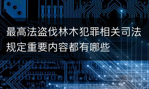 最高法盗伐林木犯罪相关司法规定重要内容都有哪些